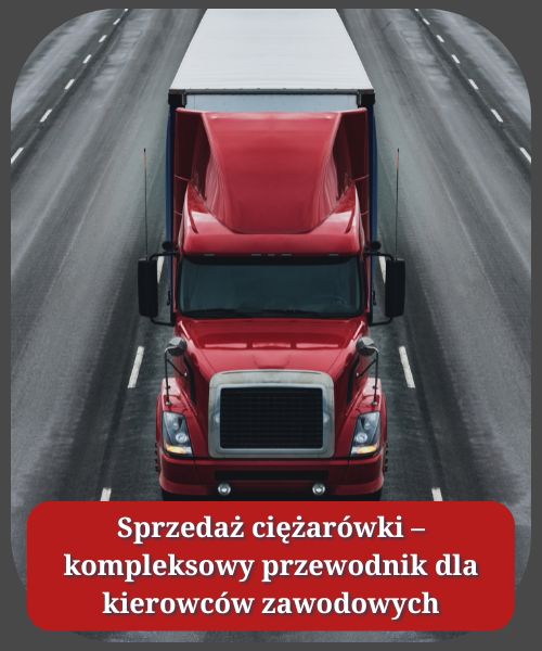 Sprzedaż ciężarówki – kompleksowy przewodnik dla kierowców zawodowych
